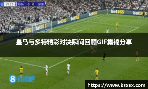 皇马与多特精彩对决瞬间回顾GIF集锦分享